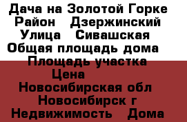 Дача на Золотой Горке › Район ­ Дзержинский › Улица ­ Сивашская › Общая площадь дома ­ 30 › Площадь участка ­ 310 › Цена ­ 490 000 - Новосибирская обл., Новосибирск г. Недвижимость » Дома, коттеджи, дачи продажа   . Новосибирская обл.,Новосибирск г.